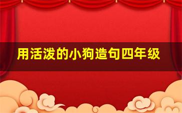 用活泼的小狗造句四年级