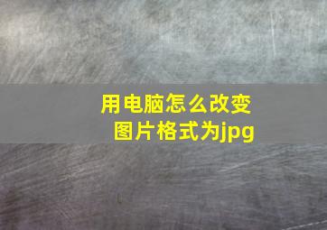 用电脑怎么改变图片格式为jpg