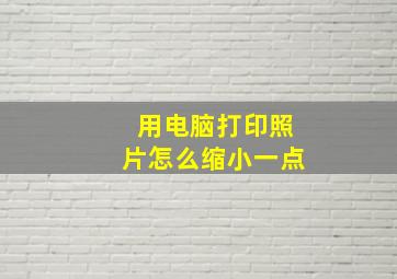 用电脑打印照片怎么缩小一点