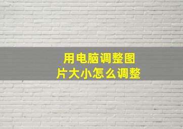 用电脑调整图片大小怎么调整