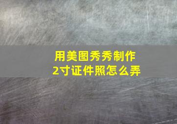 用美图秀秀制作2寸证件照怎么弄