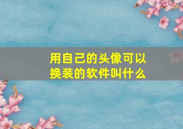 用自己的头像可以换装的软件叫什么