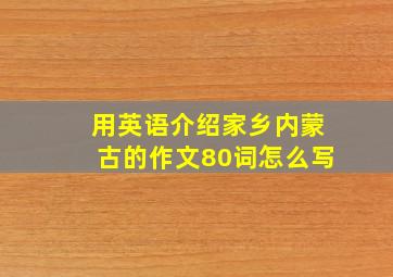 用英语介绍家乡内蒙古的作文80词怎么写