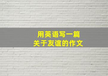 用英语写一篇关于友谊的作文