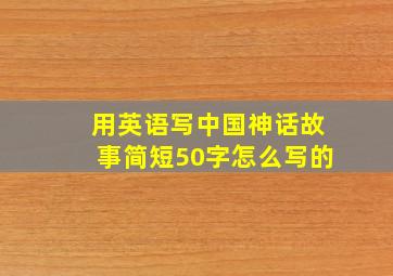 用英语写中国神话故事简短50字怎么写的