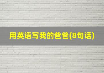 用英语写我的爸爸(8句话)