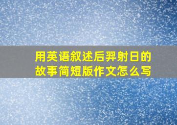 用英语叙述后羿射日的故事简短版作文怎么写