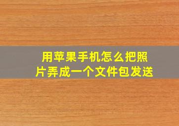 用苹果手机怎么把照片弄成一个文件包发送