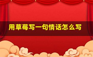 用草莓写一句情话怎么写