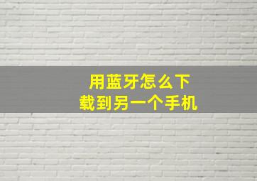 用蓝牙怎么下载到另一个手机