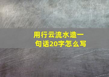 用行云流水造一句话20字怎么写