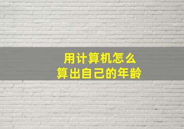 用计算机怎么算出自己的年龄