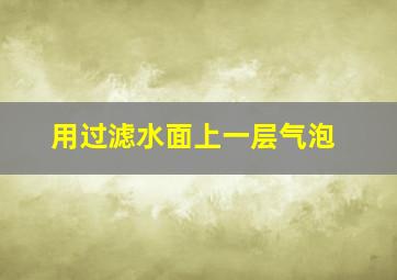 用过滤水面上一层气泡