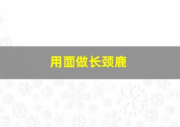 用面做长颈鹿