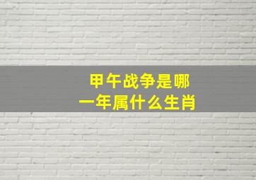 甲午战争是哪一年属什么生肖