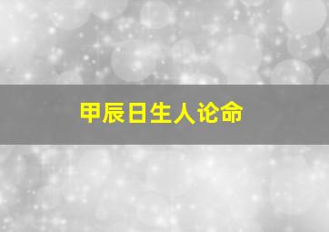 甲辰日生人论命