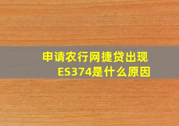 申请农行网捷贷出现ES374是什么原因