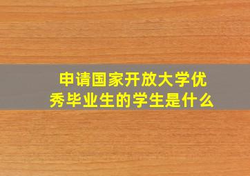 申请国家开放大学优秀毕业生的学生是什么