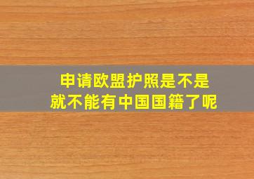 申请欧盟护照是不是就不能有中国国籍了呢