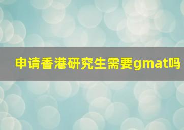 申请香港研究生需要gmat吗