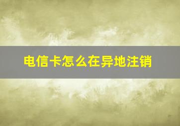 电信卡怎么在异地注销