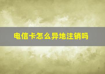 电信卡怎么异地注销吗