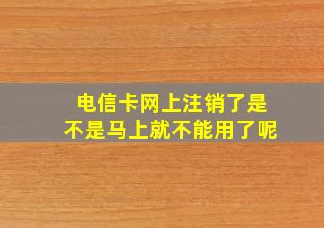 电信卡网上注销了是不是马上就不能用了呢