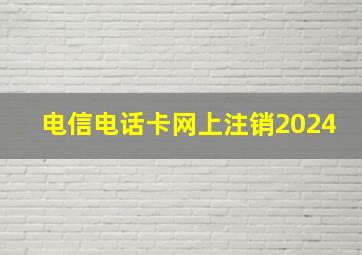 电信电话卡网上注销2024