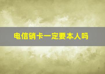 电信销卡一定要本人吗