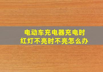 电动车充电器充电时红灯不亮时不亮怎么办