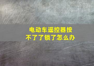 电动车遥控器按不了了锁了怎么办