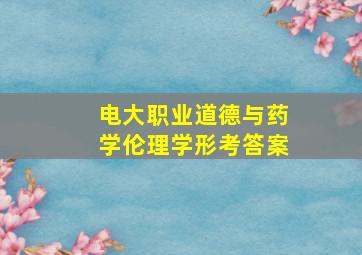 电大职业道德与药学伦理学形考答案