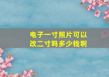 电子一寸照片可以改二寸吗多少钱啊