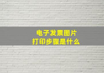 电子发票图片打印步骤是什么