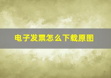 电子发票怎么下载原图