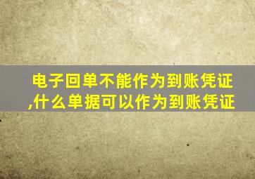 电子回单不能作为到账凭证,什么单据可以作为到账凭证