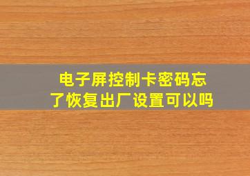 电子屏控制卡密码忘了恢复出厂设置可以吗