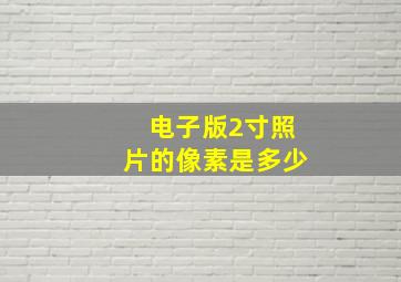 电子版2寸照片的像素是多少