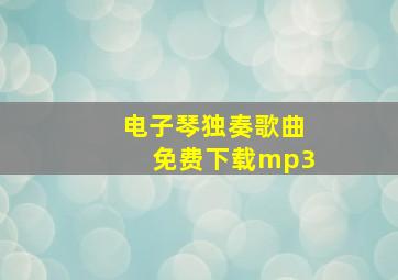 电子琴独奏歌曲免费下载mp3