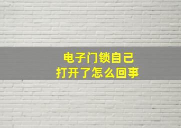 电子门锁自己打开了怎么回事