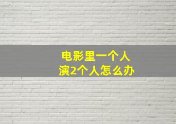 电影里一个人演2个人怎么办