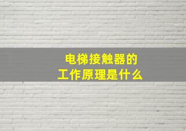 电梯接触器的工作原理是什么