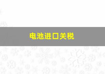 电池进口关税