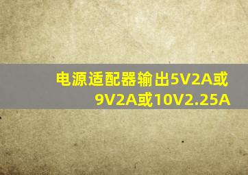 电源适配器输出5V2A或9V2A或10V2.25A