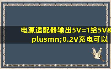 电源适配器输出5V=1给5V±0.2V充电可以吗