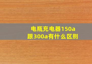 电瓶充电器150a跟300a有什么区别