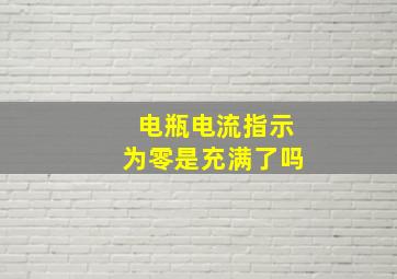 电瓶电流指示为零是充满了吗