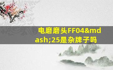 电磨磨头FF04—25是杂牌子吗