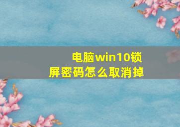 电脑win10锁屏密码怎么取消掉