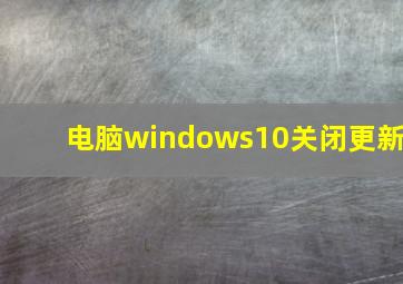 电脑windows10关闭更新